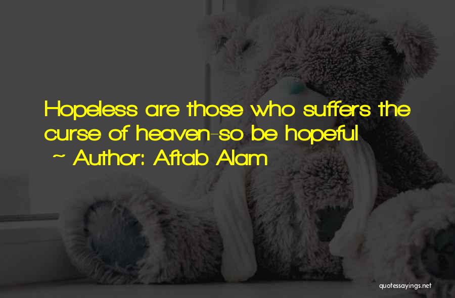 Aftab Alam Quotes: Hopeless Are Those Who Suffers The Curse Of Heaven-so Be Hopeful
