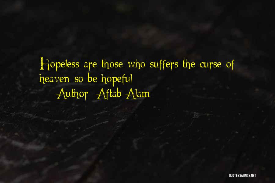 Aftab Alam Quotes: Hopeless Are Those Who Suffers The Curse Of Heaven-so Be Hopeful