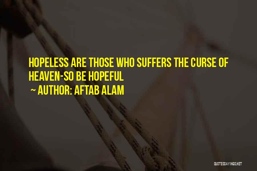 Aftab Alam Quotes: Hopeless Are Those Who Suffers The Curse Of Heaven-so Be Hopeful