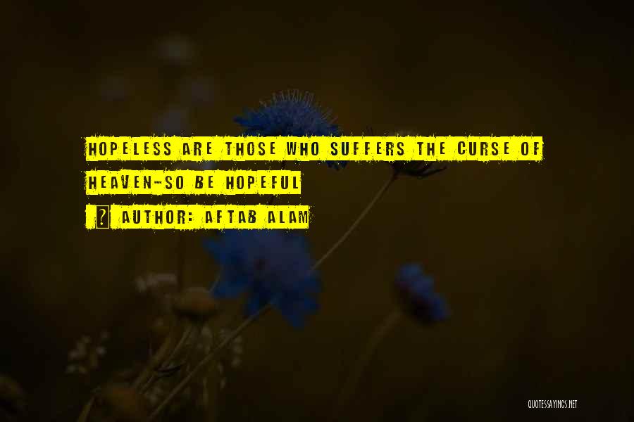 Aftab Alam Quotes: Hopeless Are Those Who Suffers The Curse Of Heaven-so Be Hopeful