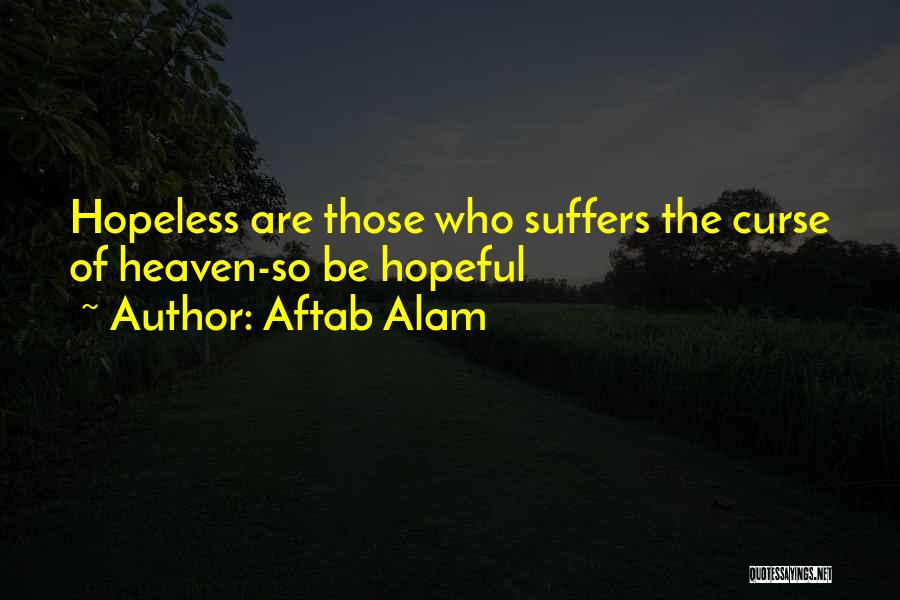 Aftab Alam Quotes: Hopeless Are Those Who Suffers The Curse Of Heaven-so Be Hopeful
