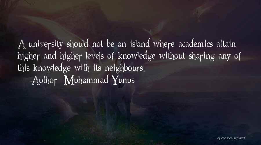 Muhammad Yunus Quotes: A University Should Not Be An Island Where Academics Attain Higher And Higher Levels Of Knowledge Without Sharing Any Of