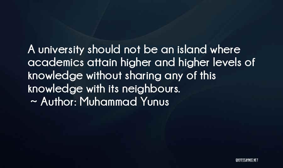 Muhammad Yunus Quotes: A University Should Not Be An Island Where Academics Attain Higher And Higher Levels Of Knowledge Without Sharing Any Of