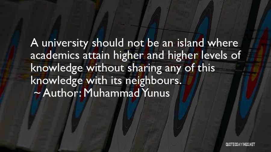 Muhammad Yunus Quotes: A University Should Not Be An Island Where Academics Attain Higher And Higher Levels Of Knowledge Without Sharing Any Of