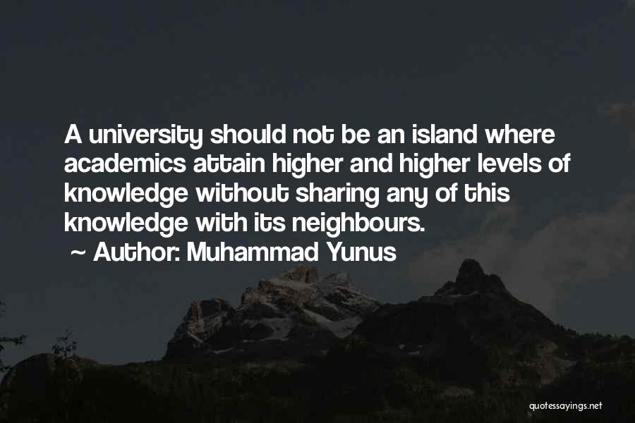 Muhammad Yunus Quotes: A University Should Not Be An Island Where Academics Attain Higher And Higher Levels Of Knowledge Without Sharing Any Of