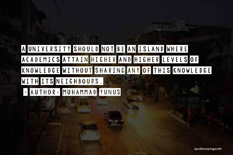 Muhammad Yunus Quotes: A University Should Not Be An Island Where Academics Attain Higher And Higher Levels Of Knowledge Without Sharing Any Of