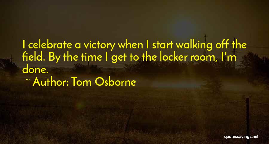 Tom Osborne Quotes: I Celebrate A Victory When I Start Walking Off The Field. By The Time I Get To The Locker Room,