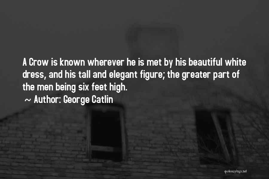 George Catlin Quotes: A Crow Is Known Wherever He Is Met By His Beautiful White Dress, And His Tall And Elegant Figure; The