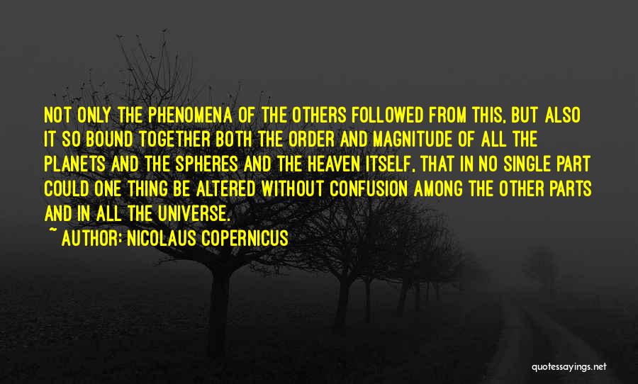 Nicolaus Copernicus Quotes: Not Only The Phenomena Of The Others Followed From This, But Also It So Bound Together Both The Order And