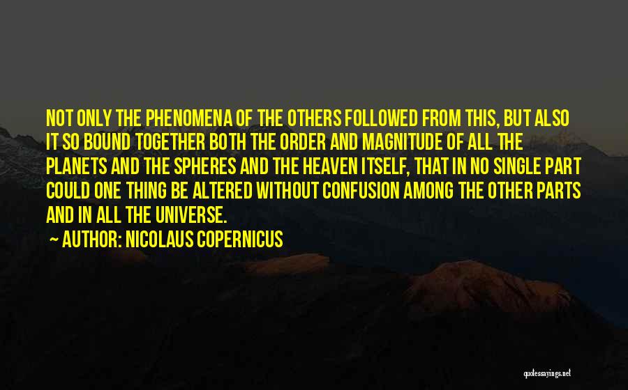Nicolaus Copernicus Quotes: Not Only The Phenomena Of The Others Followed From This, But Also It So Bound Together Both The Order And