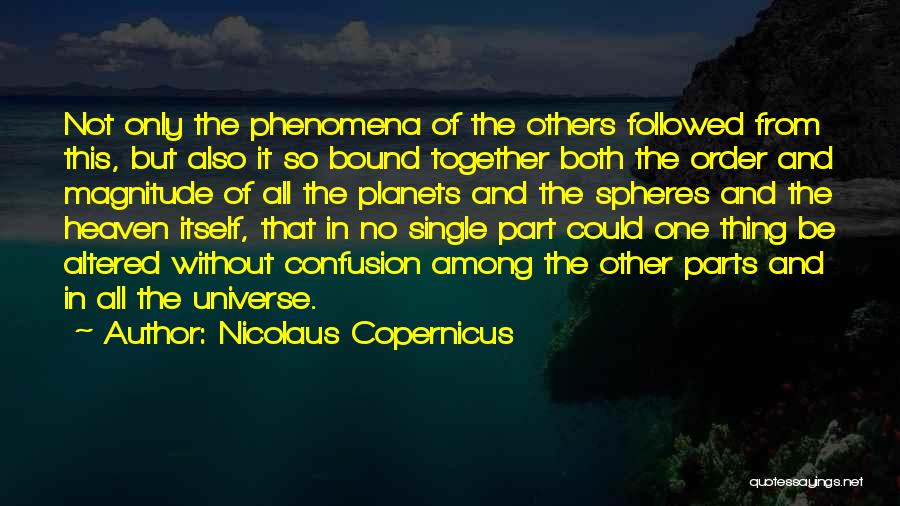 Nicolaus Copernicus Quotes: Not Only The Phenomena Of The Others Followed From This, But Also It So Bound Together Both The Order And