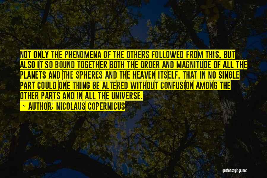 Nicolaus Copernicus Quotes: Not Only The Phenomena Of The Others Followed From This, But Also It So Bound Together Both The Order And