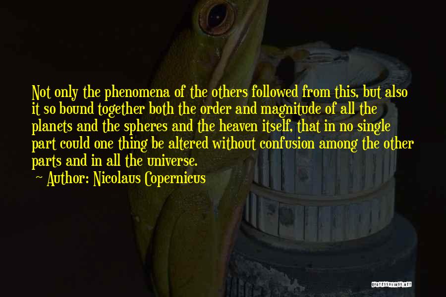 Nicolaus Copernicus Quotes: Not Only The Phenomena Of The Others Followed From This, But Also It So Bound Together Both The Order And