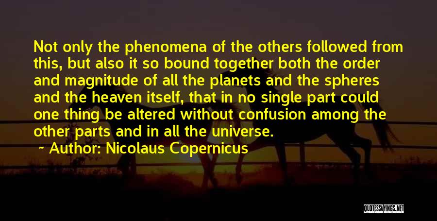 Nicolaus Copernicus Quotes: Not Only The Phenomena Of The Others Followed From This, But Also It So Bound Together Both The Order And