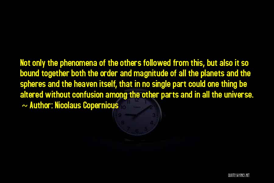 Nicolaus Copernicus Quotes: Not Only The Phenomena Of The Others Followed From This, But Also It So Bound Together Both The Order And