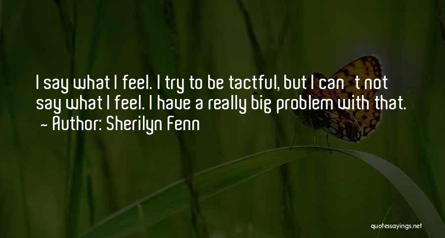 Sherilyn Fenn Quotes: I Say What I Feel. I Try To Be Tactful, But I Can't Not Say What I Feel. I Have