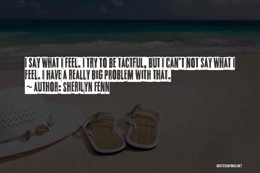 Sherilyn Fenn Quotes: I Say What I Feel. I Try To Be Tactful, But I Can't Not Say What I Feel. I Have
