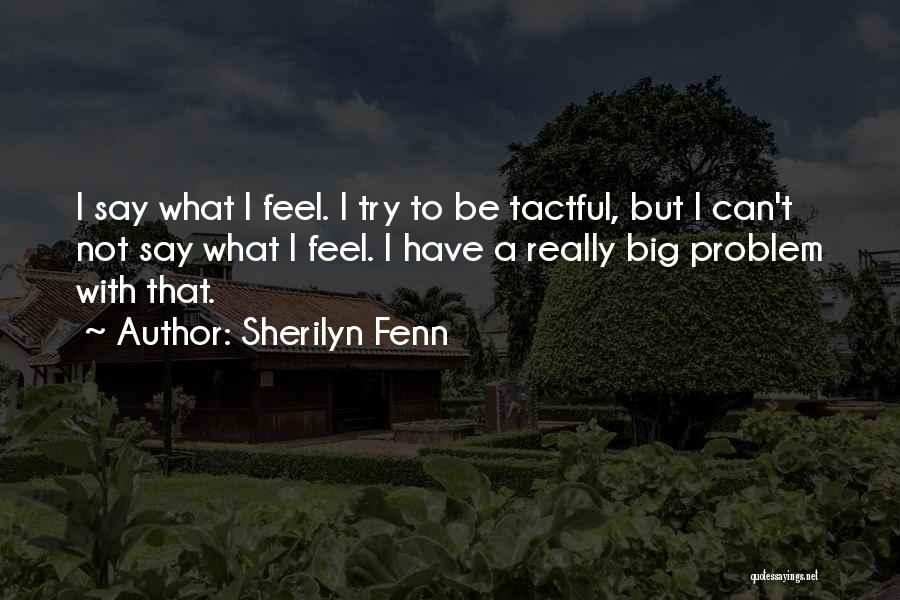 Sherilyn Fenn Quotes: I Say What I Feel. I Try To Be Tactful, But I Can't Not Say What I Feel. I Have