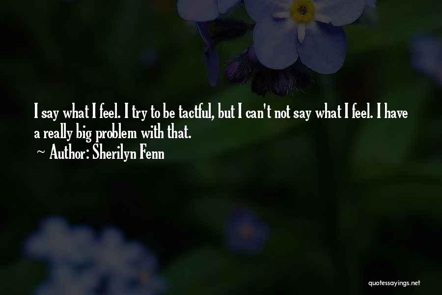 Sherilyn Fenn Quotes: I Say What I Feel. I Try To Be Tactful, But I Can't Not Say What I Feel. I Have