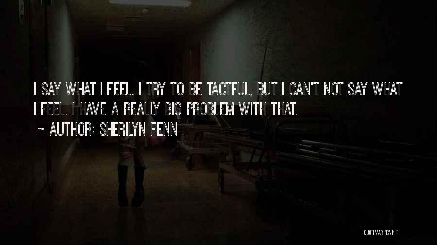 Sherilyn Fenn Quotes: I Say What I Feel. I Try To Be Tactful, But I Can't Not Say What I Feel. I Have