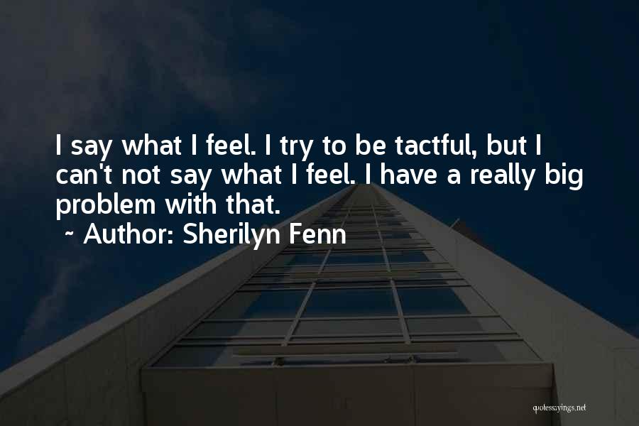 Sherilyn Fenn Quotes: I Say What I Feel. I Try To Be Tactful, But I Can't Not Say What I Feel. I Have