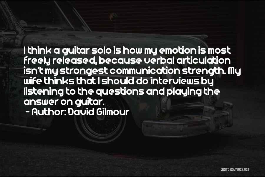 David Gilmour Quotes: I Think A Guitar Solo Is How My Emotion Is Most Freely Released, Because Verbal Articulation Isn't My Strongest Communication