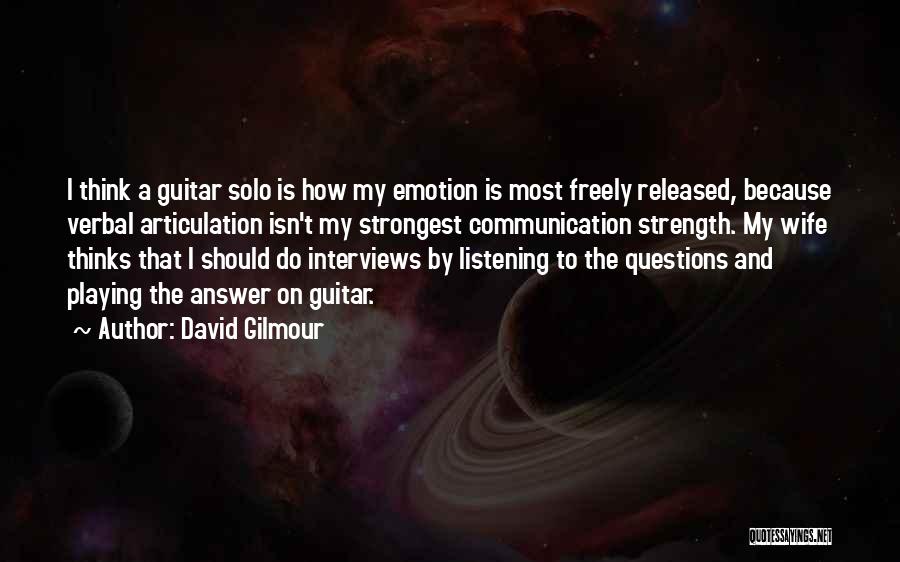 David Gilmour Quotes: I Think A Guitar Solo Is How My Emotion Is Most Freely Released, Because Verbal Articulation Isn't My Strongest Communication