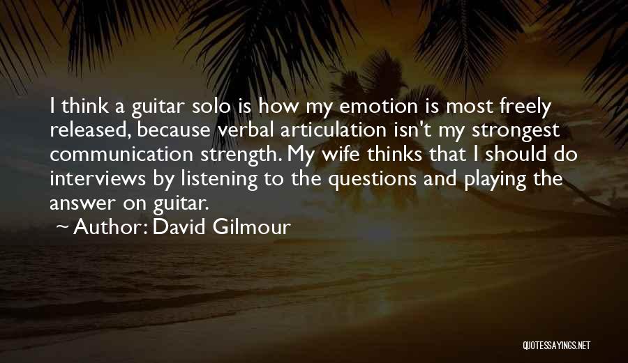 David Gilmour Quotes: I Think A Guitar Solo Is How My Emotion Is Most Freely Released, Because Verbal Articulation Isn't My Strongest Communication