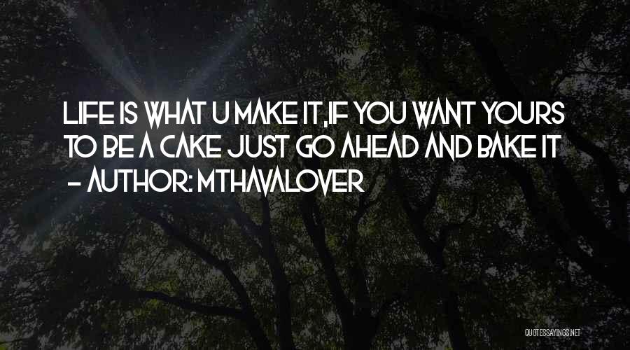 Mthavalover Quotes: Life Is What U Make It,if You Want Yours To Be A Cake Just Go Ahead And Bake It