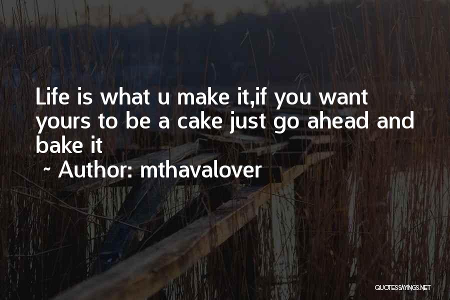 Mthavalover Quotes: Life Is What U Make It,if You Want Yours To Be A Cake Just Go Ahead And Bake It