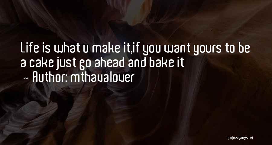 Mthavalover Quotes: Life Is What U Make It,if You Want Yours To Be A Cake Just Go Ahead And Bake It