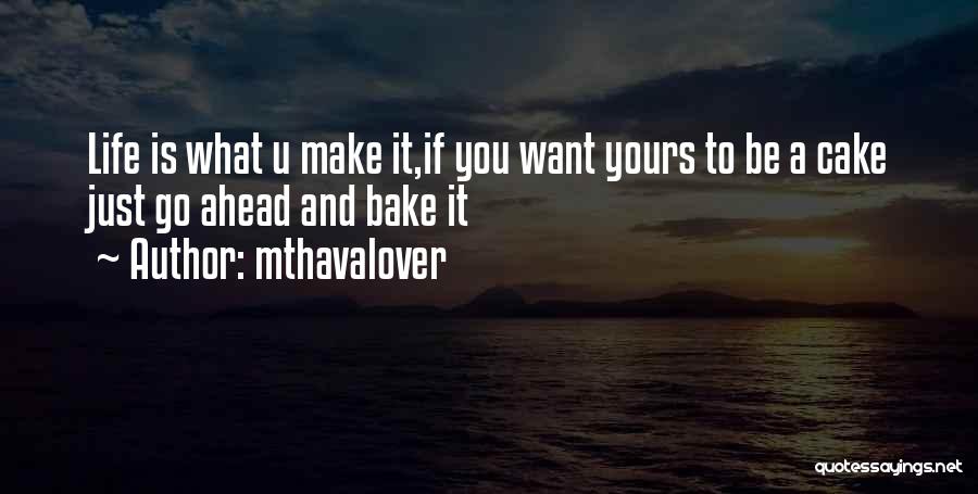 Mthavalover Quotes: Life Is What U Make It,if You Want Yours To Be A Cake Just Go Ahead And Bake It