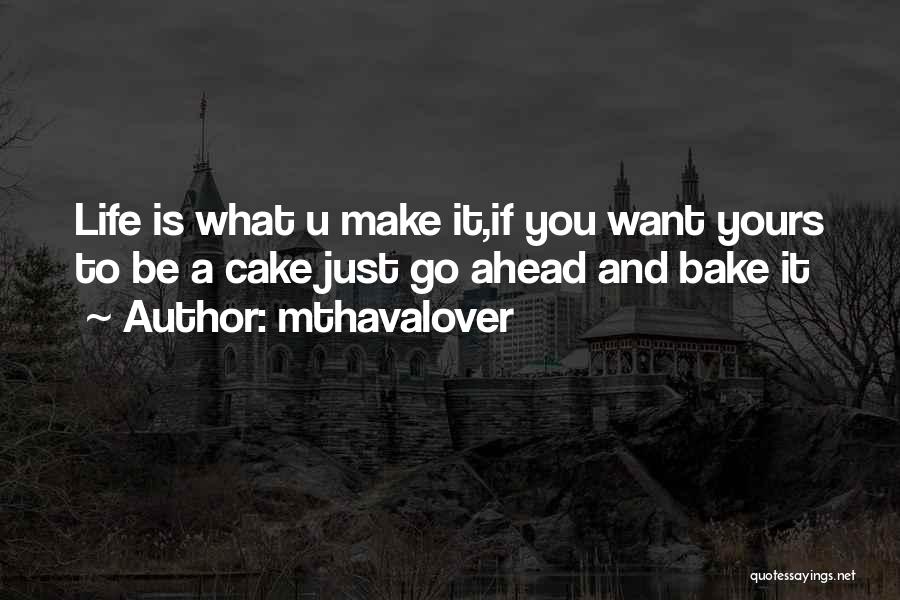 Mthavalover Quotes: Life Is What U Make It,if You Want Yours To Be A Cake Just Go Ahead And Bake It