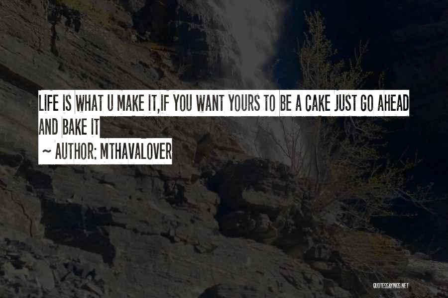 Mthavalover Quotes: Life Is What U Make It,if You Want Yours To Be A Cake Just Go Ahead And Bake It