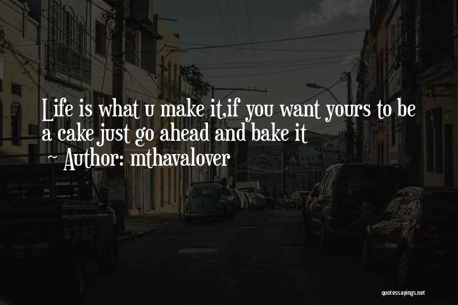 Mthavalover Quotes: Life Is What U Make It,if You Want Yours To Be A Cake Just Go Ahead And Bake It