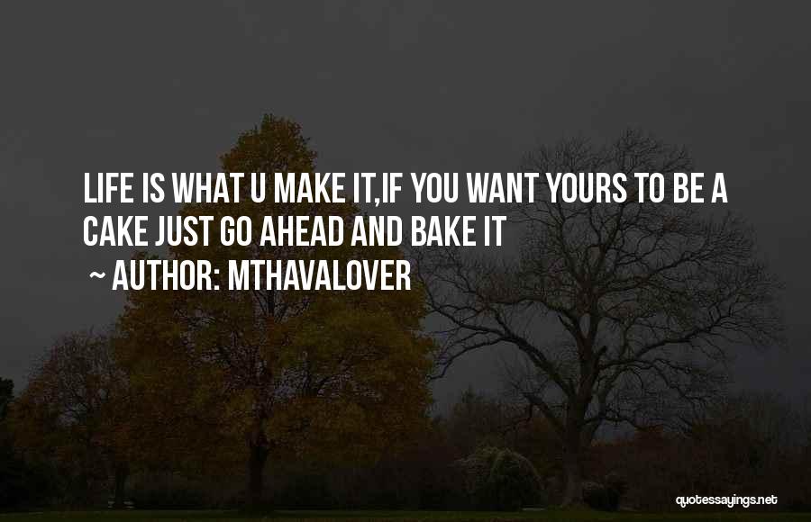 Mthavalover Quotes: Life Is What U Make It,if You Want Yours To Be A Cake Just Go Ahead And Bake It
