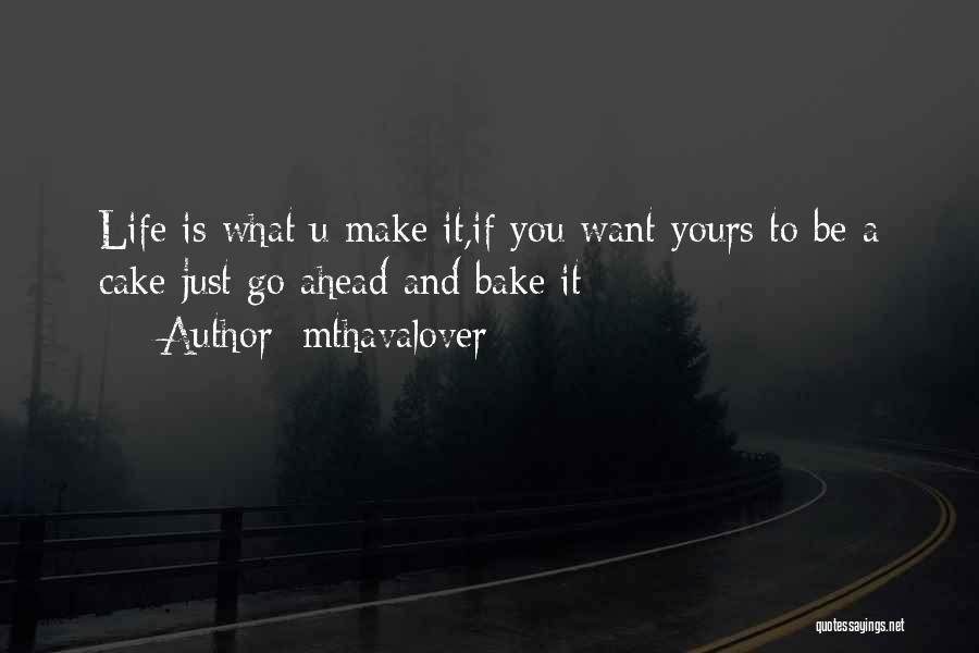 Mthavalover Quotes: Life Is What U Make It,if You Want Yours To Be A Cake Just Go Ahead And Bake It