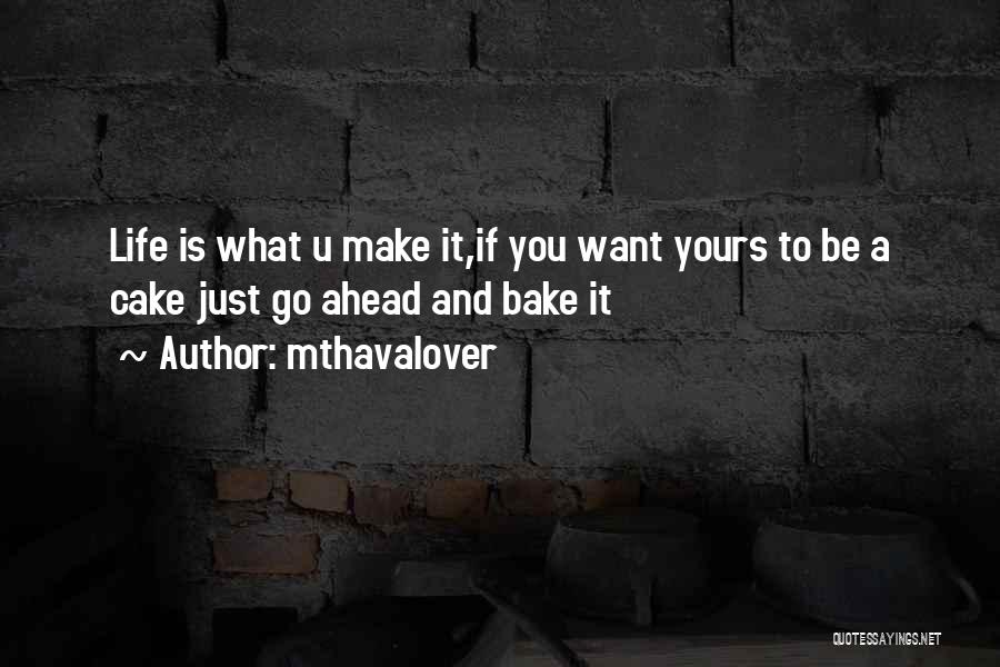 Mthavalover Quotes: Life Is What U Make It,if You Want Yours To Be A Cake Just Go Ahead And Bake It