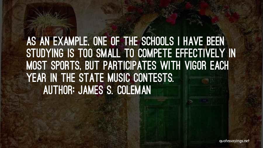 James S. Coleman Quotes: As An Example, One Of The Schools I Have Been Studying Is Too Small To Compete Effectively In Most Sports,