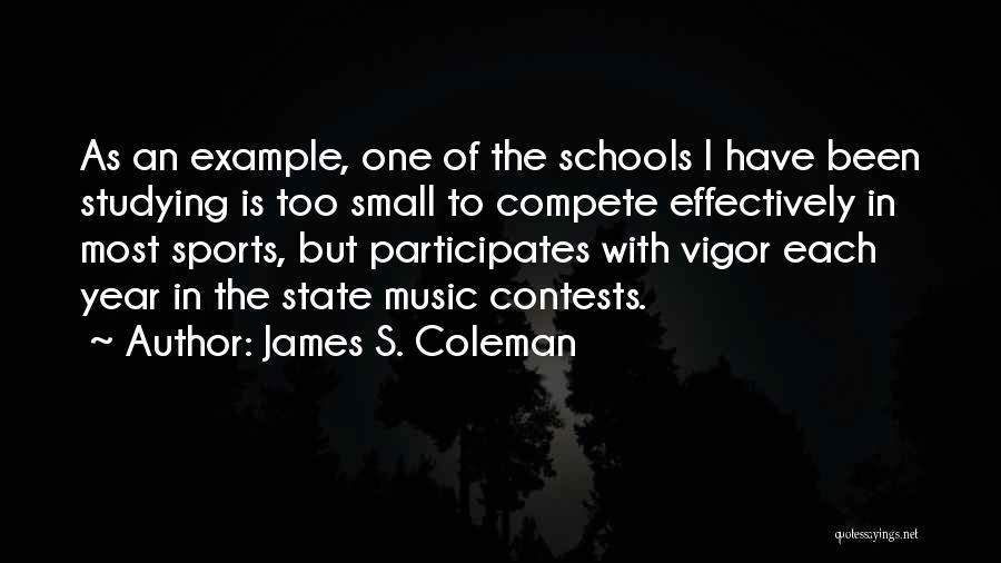 James S. Coleman Quotes: As An Example, One Of The Schools I Have Been Studying Is Too Small To Compete Effectively In Most Sports,