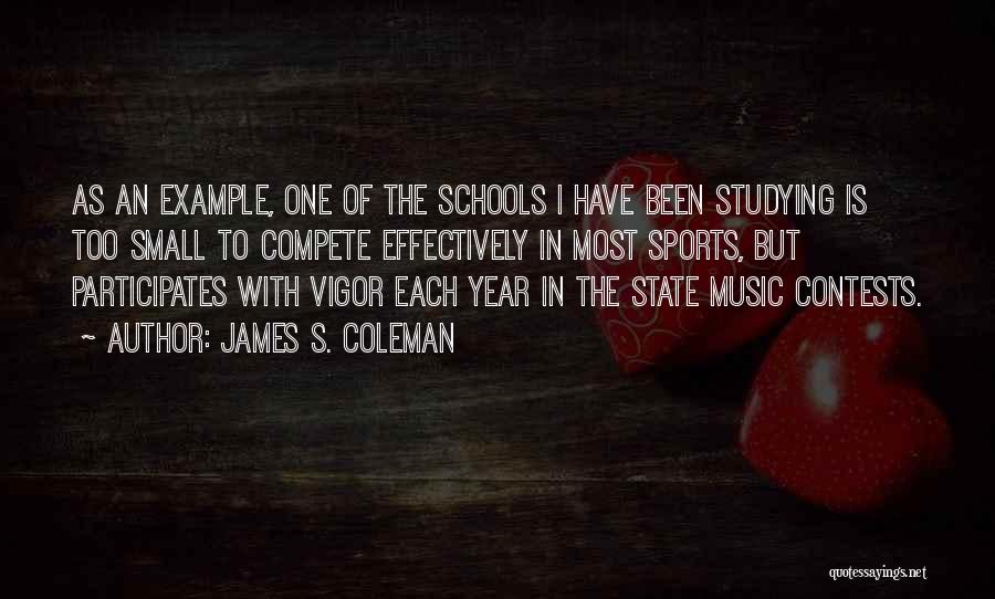 James S. Coleman Quotes: As An Example, One Of The Schools I Have Been Studying Is Too Small To Compete Effectively In Most Sports,