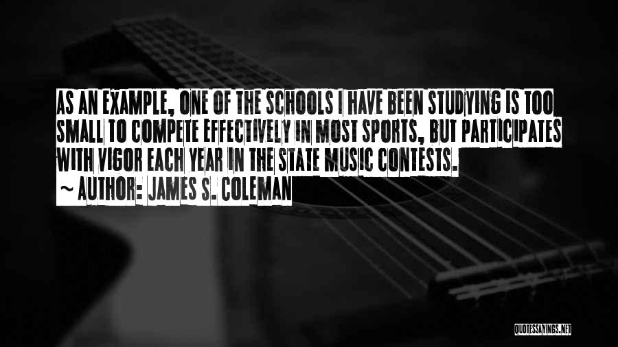 James S. Coleman Quotes: As An Example, One Of The Schools I Have Been Studying Is Too Small To Compete Effectively In Most Sports,