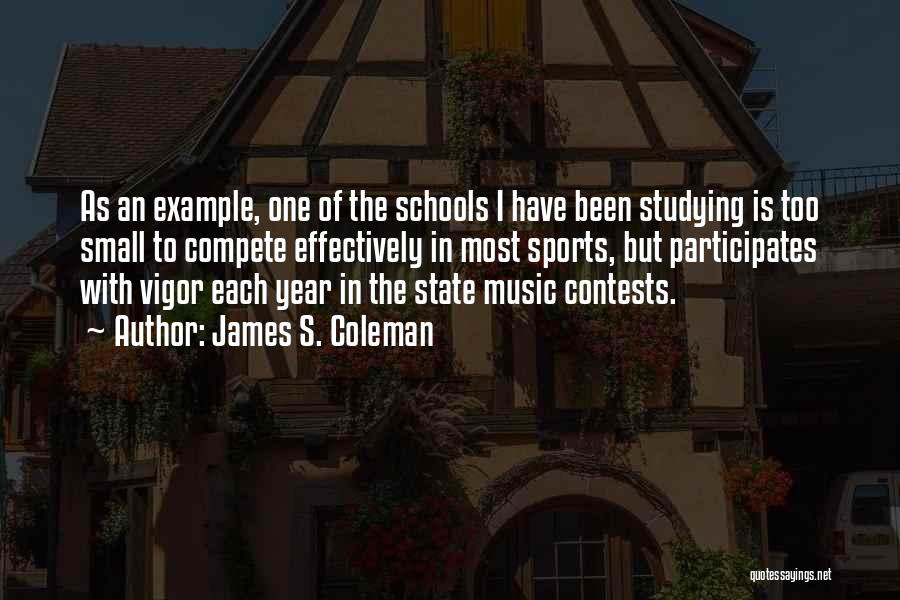 James S. Coleman Quotes: As An Example, One Of The Schools I Have Been Studying Is Too Small To Compete Effectively In Most Sports,