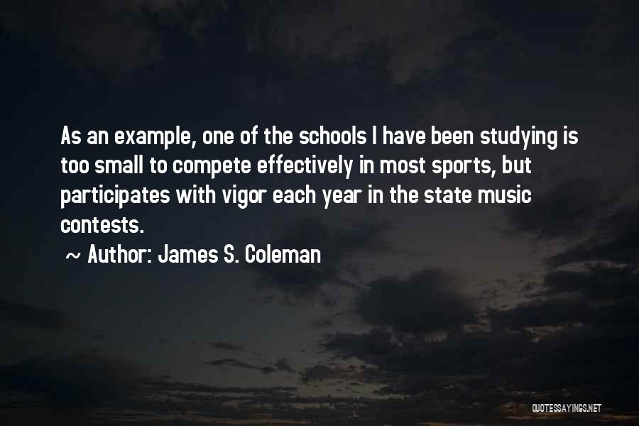 James S. Coleman Quotes: As An Example, One Of The Schools I Have Been Studying Is Too Small To Compete Effectively In Most Sports,