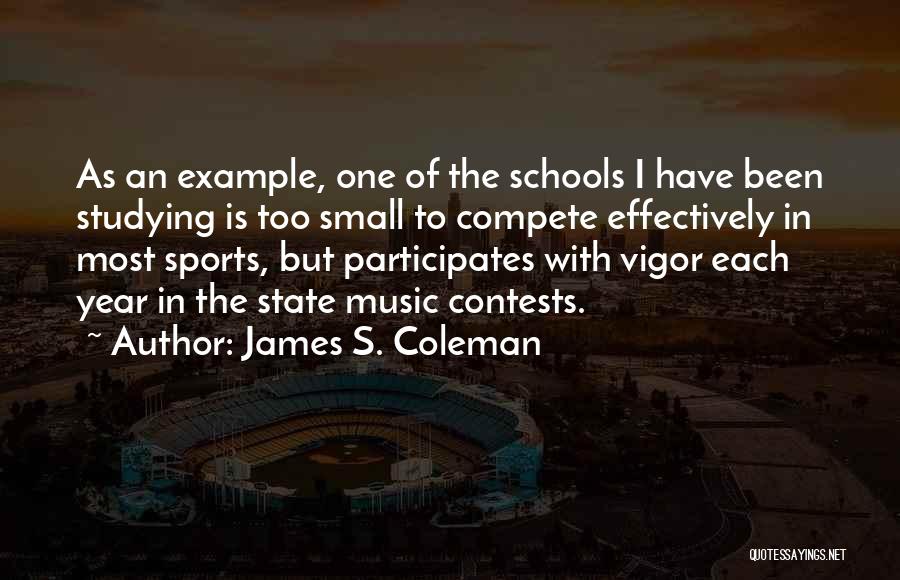 James S. Coleman Quotes: As An Example, One Of The Schools I Have Been Studying Is Too Small To Compete Effectively In Most Sports,