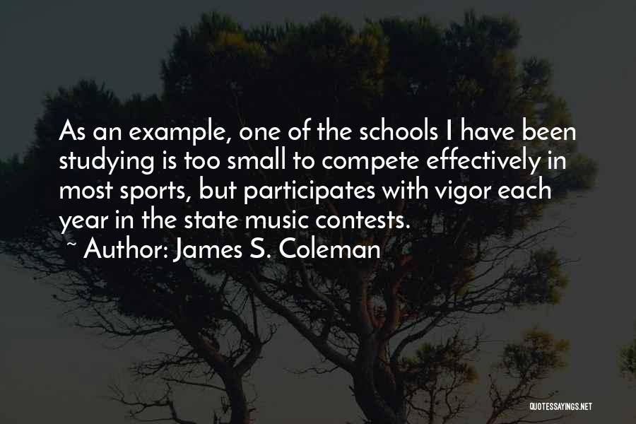 James S. Coleman Quotes: As An Example, One Of The Schools I Have Been Studying Is Too Small To Compete Effectively In Most Sports,