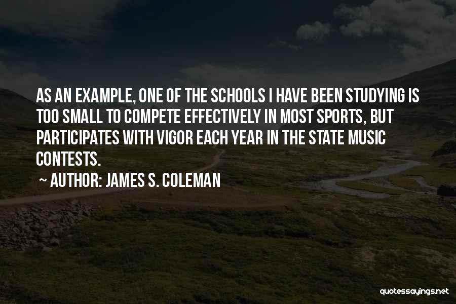 James S. Coleman Quotes: As An Example, One Of The Schools I Have Been Studying Is Too Small To Compete Effectively In Most Sports,