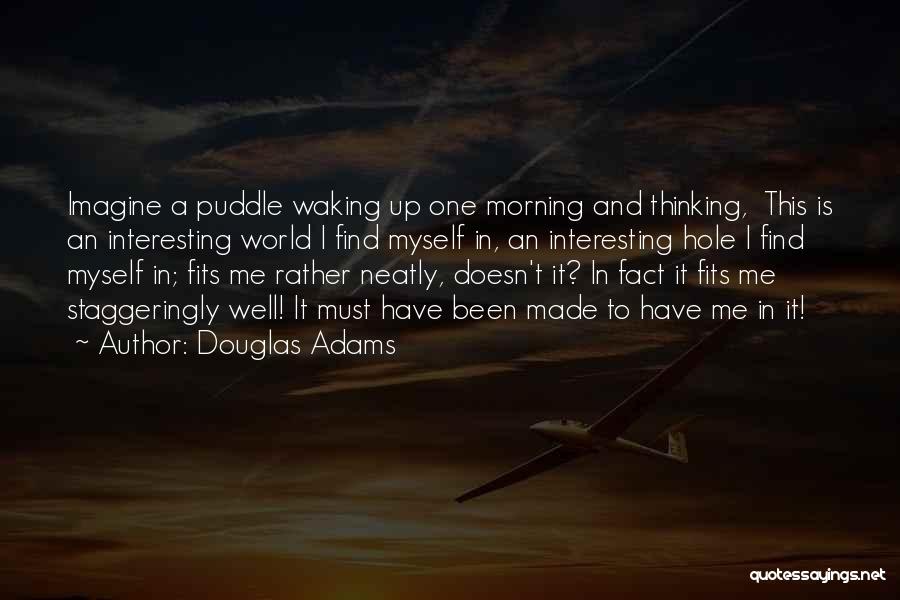 Douglas Adams Quotes: Imagine A Puddle Waking Up One Morning And Thinking, This Is An Interesting World I Find Myself In, An Interesting