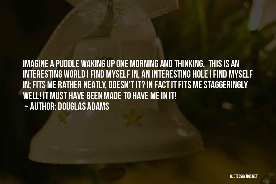 Douglas Adams Quotes: Imagine A Puddle Waking Up One Morning And Thinking, This Is An Interesting World I Find Myself In, An Interesting