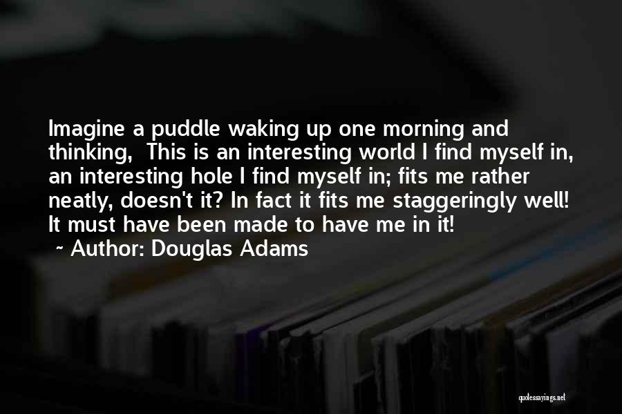 Douglas Adams Quotes: Imagine A Puddle Waking Up One Morning And Thinking, This Is An Interesting World I Find Myself In, An Interesting